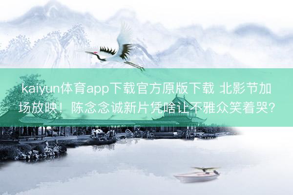kaiyun体育app下载官方原版下载 北影节加场放映！陈念念诚新片凭啥让不雅众笑着哭？