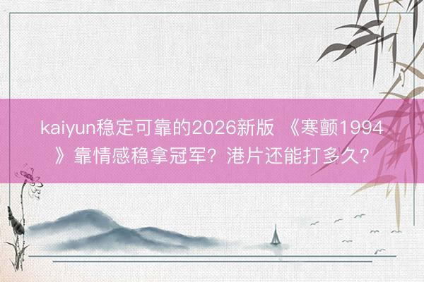 kaiyun稳定可靠的2026新版 《寒颤1994》靠情感稳拿冠军？港片还能打多久？