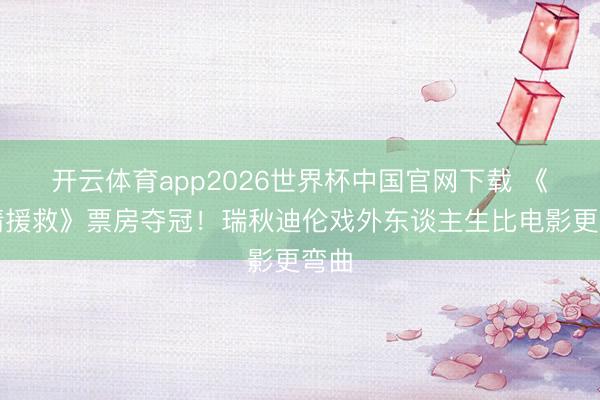 开云体育app2026世界杯中国官网下载 《申请援救》票房夺冠！瑞秋迪伦戏外东谈主生比电影更弯曲