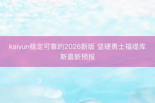kaiyun稳定可靠的2026新版 坚硬勇士福缇库斯最新预报