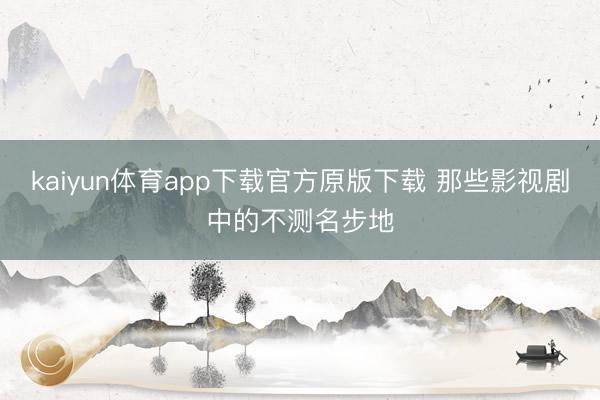 kaiyun体育app下载官方原版下载 那些影视剧中的不测名步地