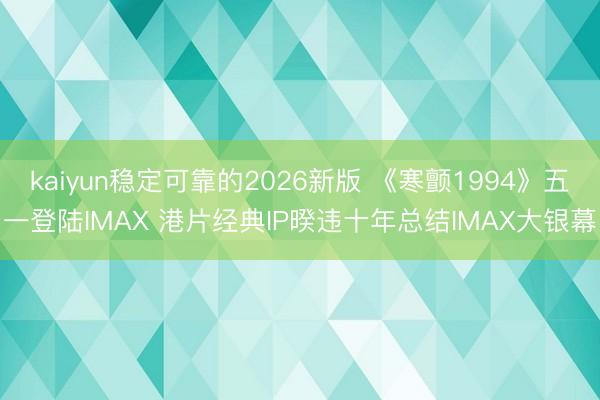 kaiyun稳定可靠的2026新版 《寒颤1994》五一登陆IMAX 港片经典IP暌违十年总结IMAX大银幕