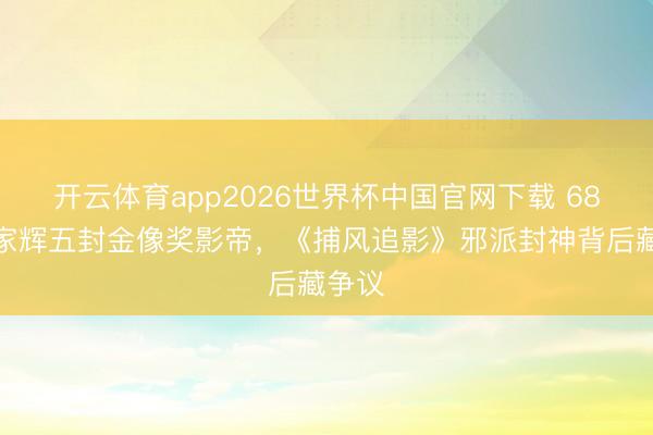 开云体育app2026世界杯中国官网下载 68岁梁家辉五封金像奖影帝，《捕风追影》邪派封神背后藏争议