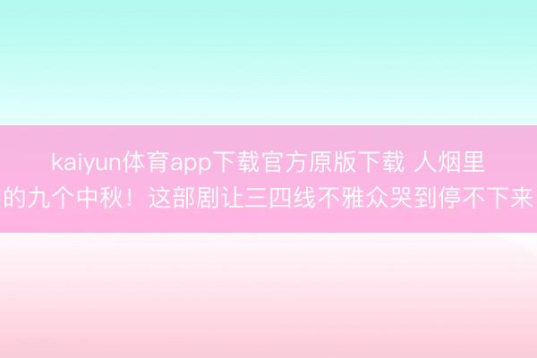 kaiyun体育app下载官方原版下载 人烟里的九个中秋！这部剧让三四线不雅众哭