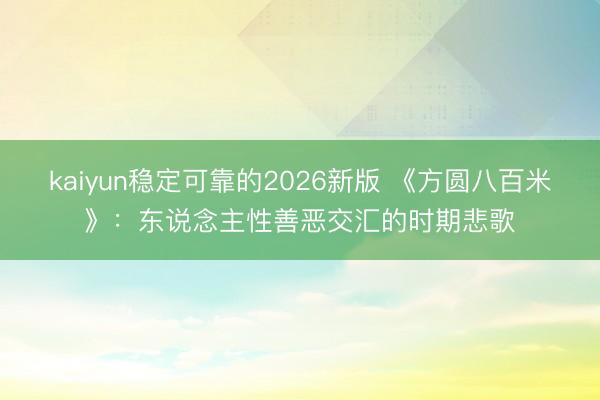 kaiyun稳定可靠的2026新版 《方圆八百米》：东说念主性善恶交汇的时期悲歌