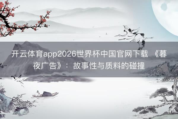开云体育app2026世界杯中国官网下载 《暮夜广告》：故事性与质料的碰撞