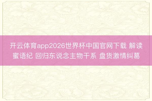 开云体育app2026世界杯中国官网下载 解读蜜语纪 回归东说念主物干系 盘货激情纠葛