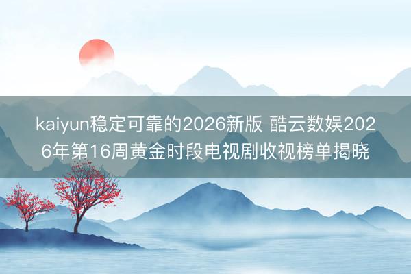 kaiyun稳定可靠的2026新版 酷云数娱2026年第16周黄金时段电视剧收视榜单揭晓