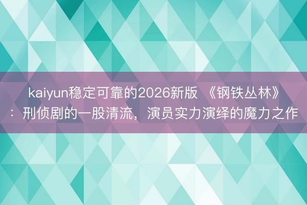 kaiyun稳定可靠的2026新版 《钢铁丛林》：刑侦剧的一股清流，演员实力演绎的魔力之作