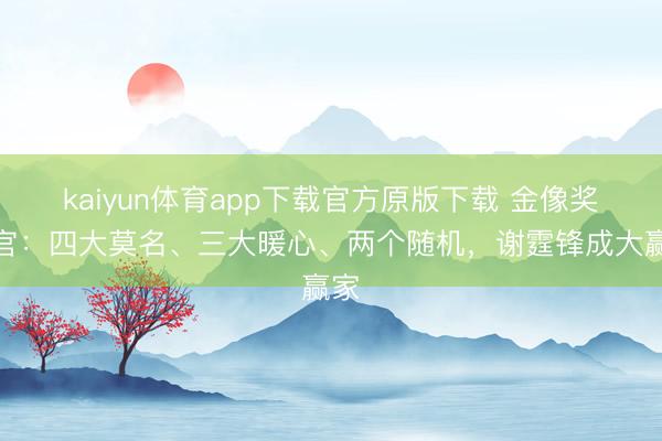 kaiyun体育app下载官方原版下载 金像奖收官：四大莫名、三大暖心、两个随机，谢霆锋成大赢家