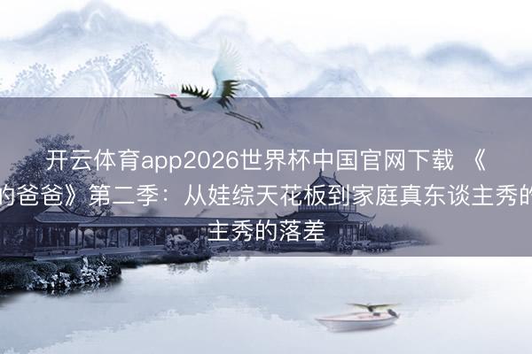 开云体育app2026世界杯中国官网下载 《咱们的爸爸》第二季：从娃综天花板到家庭真东谈主秀的落差