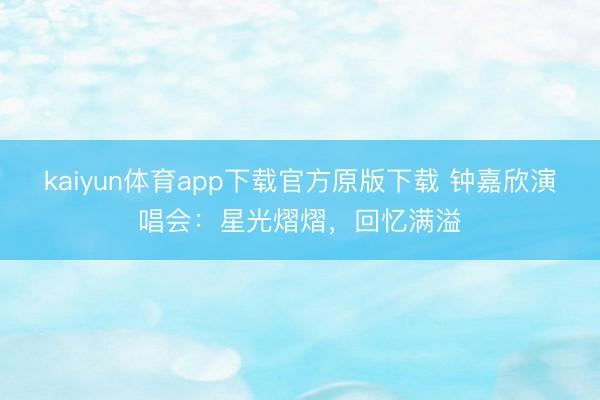 kaiyun体育app下载官方原版下载 钟嘉欣演唱会：星光熠熠，回忆满溢