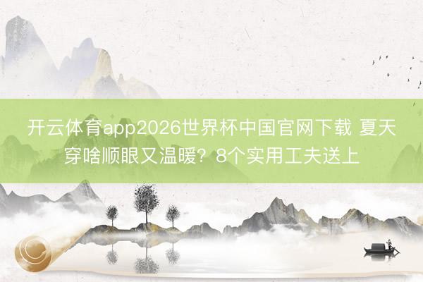 开云体育app2026世界杯中国官网下载 夏天穿啥顺眼又温暖？8个实用工夫送上