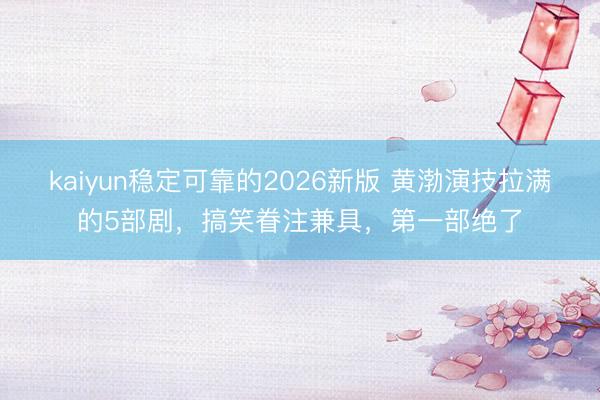 kaiyun稳定可靠的2026新版 黄渤演技拉满的5部剧，搞笑眷注兼具，第一部绝了