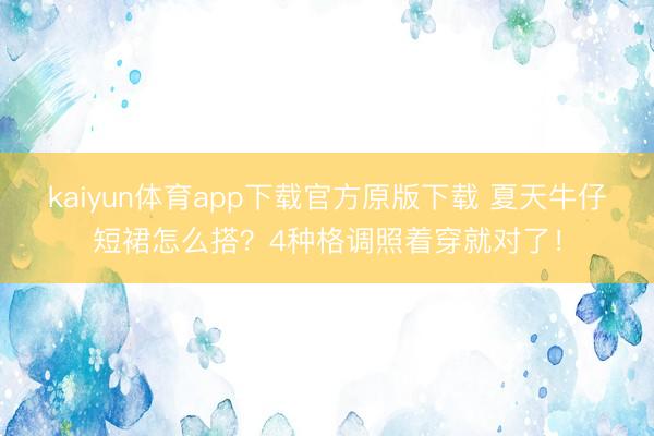 kaiyun体育app下载官方原版下载 夏天牛仔短裙怎么搭？4种格调照着穿就对了！