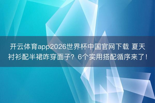 开云体育app2026世界杯中国官网下载 夏天衬衫配半裙咋穿面子？6个实用搭配循序来了！