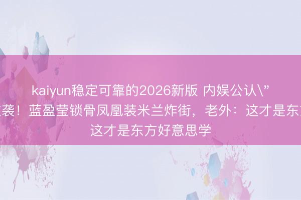 kaiyun稳定可靠的2026新版 内娱公认