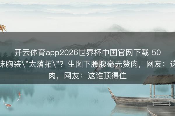 开云体育app2026世界杯中国官网下载 50岁钟丽缇抹胸装