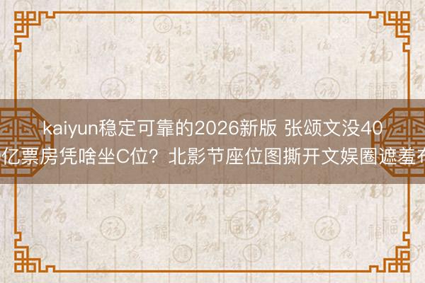 kaiyun稳定可靠的2026新版 张颂文没400亿票房凭啥坐C位？北影节座位图撕开文娱圈遮羞布