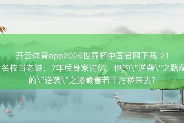 开云体育app2026世界杯中国官网下载 21岁辍学生混进顶级名校当老诚，7年后身家过亿，他的