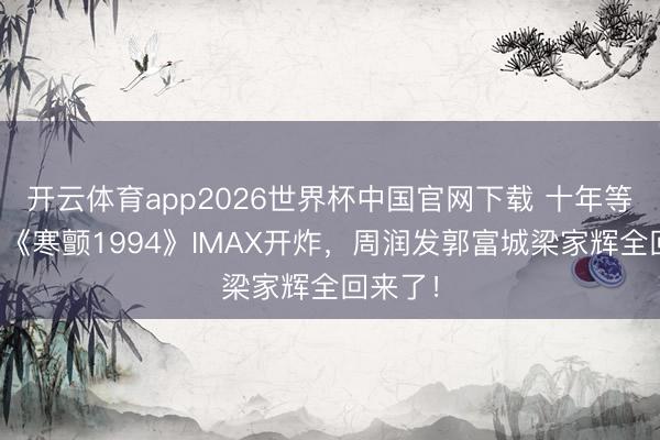 开云体育app2026世界杯中国官网下载 十年等一部！《寒颤1994》IMAX开炸，周润发郭富城梁家辉全回来了！