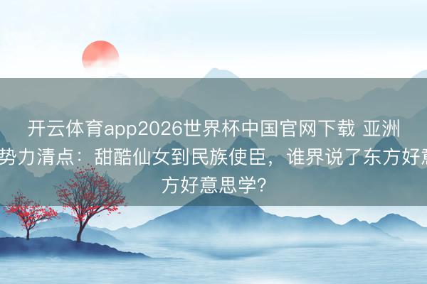 开云体育app2026世界杯中国官网下载 亚洲超模新势力清点：甜酷仙女到民族使臣，谁界说了东方好意思学？