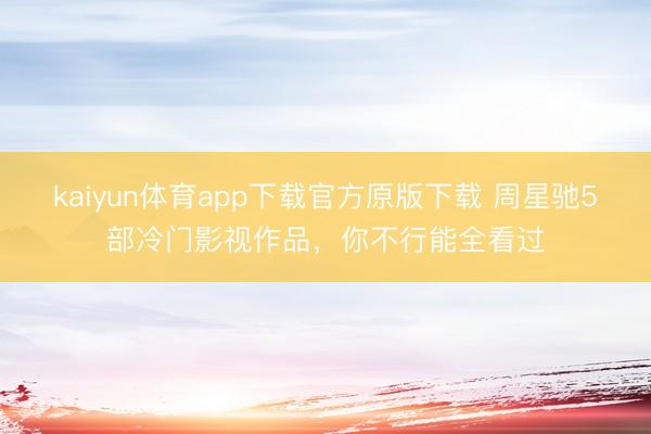 kaiyun体育app下载官方原版下载 周星驰5部冷门影视作品，你不行能全看过