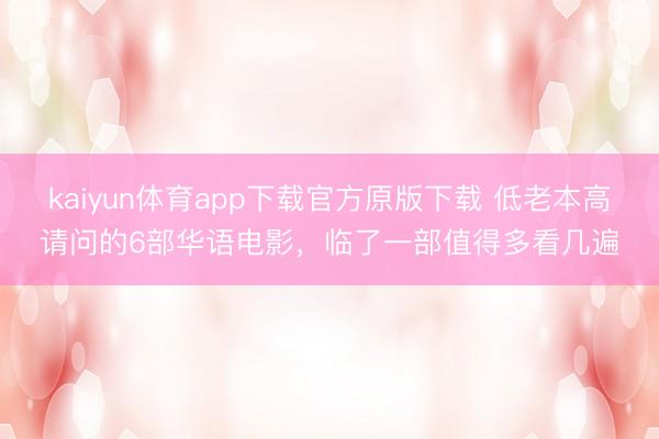 kaiyun体育app下载官方原版下载 低老本高请问的6部华语电影,临了一部值得多看几遍