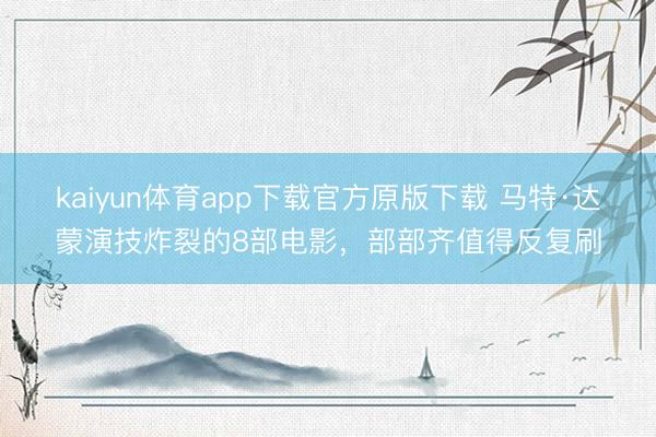 kaiyun体育app下载官方原版下载 马特·达蒙演技炸裂的8部电影,部部齐值得反复刷