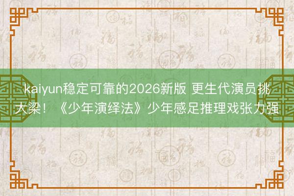 kaiyun稳定可靠的2026新版 更生代演员挑大梁！《少年演绎法》少年感足推理戏张力强