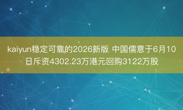 kaiyun稳定可靠的2026新版 中国儒意于6月10日斥资4302.23万港元回购3122万股