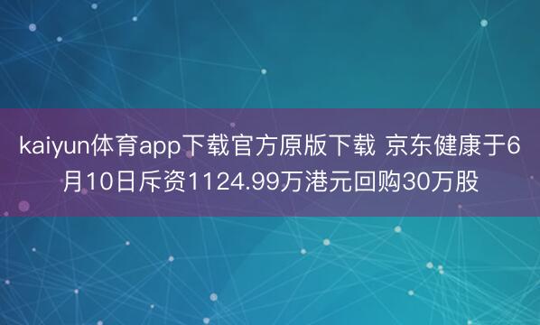 kaiyun体育app下载官方原版下载 京东健康于6月10日斥资1124.99万港元回购30万股