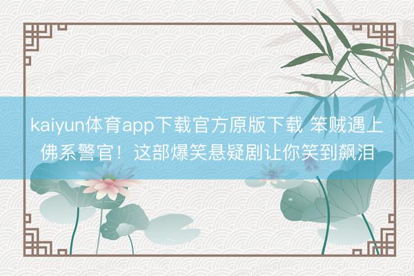 kaiyun体育app下载官方原版下载 笨贼遇上佛系警官！这部爆笑悬疑剧让你笑到飙泪