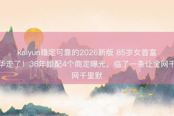 kaiyun稳定可靠的2026新版 85岁女首富陈丽华走了！36年婚配4个商定曝光，临了一条让全网千里默