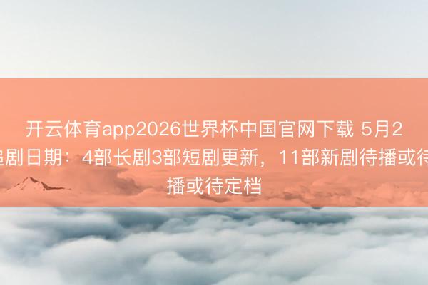 开云体育app2026世界杯中国官网下载 5月22日追剧日期:4部长剧3部短剧更新,11部新剧待播或待定档