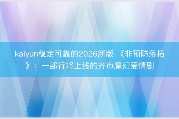kaiyun稳定可靠的2026新版 《非预防落拓》：一部行将上线的齐市魔幻爱情剧