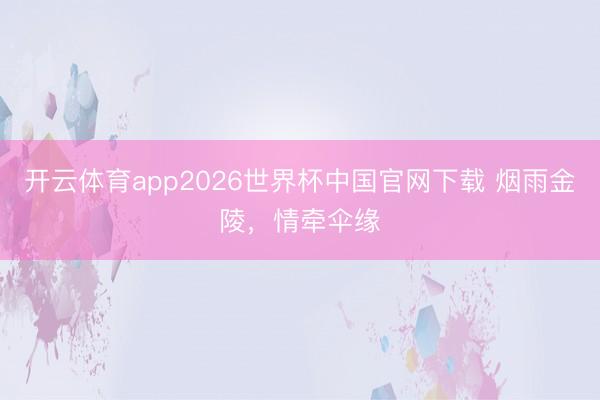 开云体育app2026世界杯中国官网下载 烟雨金陵,情牵伞缘