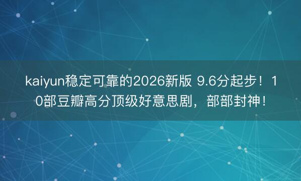kaiyun稳定可靠的2026新版 9.6分起步！10部豆瓣高分顶级好意思剧，部部封神！