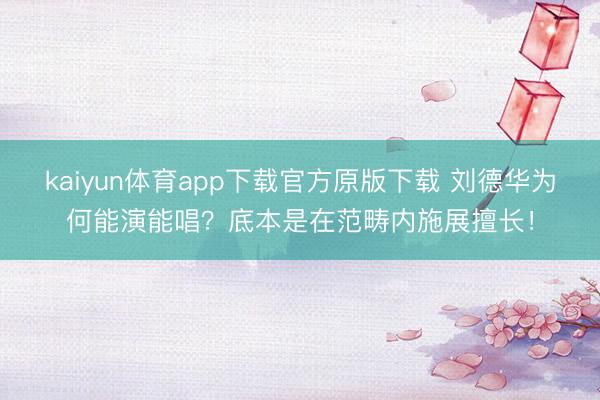 kaiyun体育app下载官方原版下载 刘德华为何能演能唱？底本是在范畴内施展擅长！