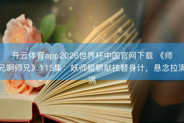 开云体育app2026世界杯中国官网下载 《师兄啊师兄》115集：妖师鲲鹏献技替身计，悬念拉满