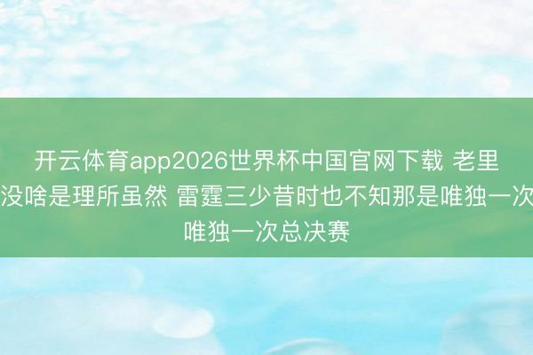 开云体育app2026世界杯中国官网下载 老里：NBA没啥是理所虽然 雷霆三少昔时也不知那是唯独一次总决赛