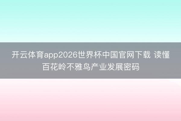 开云体育app2026世界杯中国官网下载 读懂百花岭不雅鸟产业发展密码