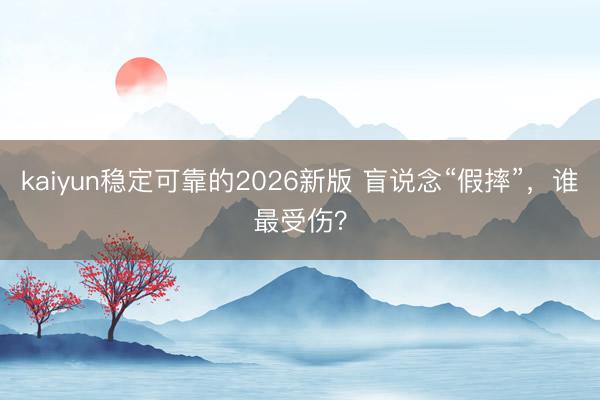 kaiyun稳定可靠的2026新版 盲说念“假摔”，谁最受伤？