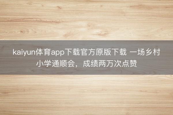 kaiyun体育app下载官方原版下载 一场乡村小学通顺会，成绩两万次点赞