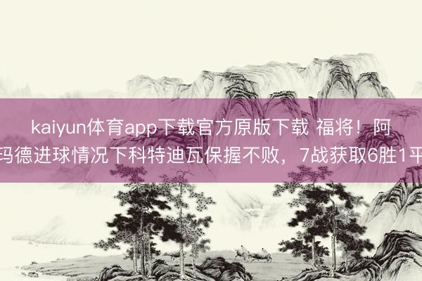 kaiyun体育app下载官方原版下载 福将！阿玛德进球情况下科特迪瓦保握不败，7战获取6胜1平