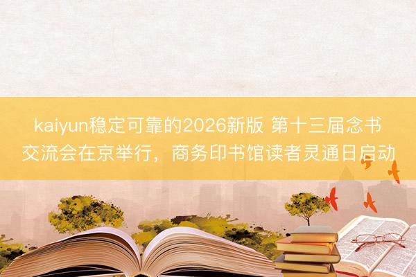 kaiyun稳定可靠的2026新版 第十三届念书交流会在京举行，商务印书馆读者灵通日启动