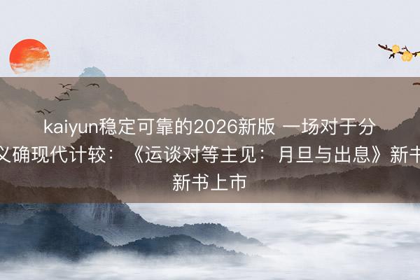 kaiyun稳定可靠的2026新版 一场对于分拨正义确现代计较:《运谈对等主见:月旦与出息》新书上市