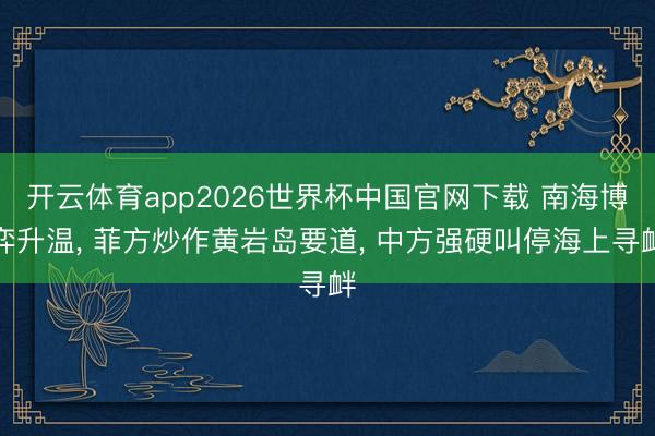 开云体育app2026世界杯中国官网下载 南海博弈升温, 菲方炒作黄岩岛要道, 中方强硬叫停海上寻衅